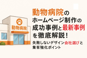 動物病院のホームページ制作の成功事例と最新デザイン事例を徹底解説！失敗しない会社選びと集客強化ポイント