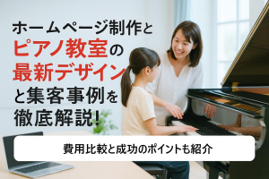 ホームページ制作とピアノ教室の最新デザインと集客アップ事例を徹底解説！費用比較と成功のポイントも紹介