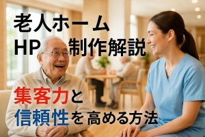 老人ホームのホームページ制作で集客力と信頼性を高めるデザインと費用相場徹底解説