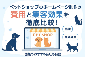 ペットショップのホームページ制作の費用と集客効果を徹底比較！機能やおすすめ会社も解説