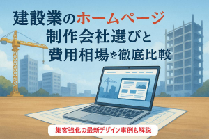 建設業のホームページ制作会社選びと費用相場を徹底比較｜集客強化の最新デザイン事例も解説