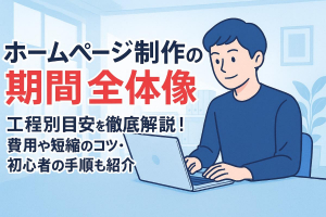 ホームページ制作の期間全体像と工程別目安を徹底解説！費用や短縮コツ・初心者の進め方も紹介