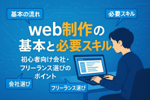 web制作とはの基本から流れと必要スキルを解説｜初心者が失敗しない会社・フリーランス選びのポイント