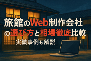 旅館のweb制作会社の選び方と相場徹底比較｜実績事例も解説