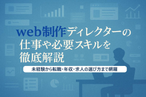 web制作ディレクターの仕事内容や必要スキルを徹底解説｜未経験から転職・年収・求人の選び方まで網羅