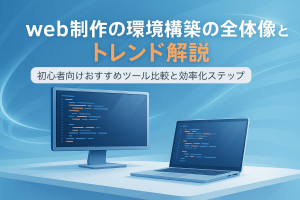 web制作の環境構築の全体像とトレンド解説｜初心者向けおすすめツール比較と効率化ステップ