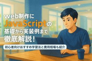 web制作にjavascriptの基礎から実装例まで徹底解説｜初心者向けおすすめ学習法と費用相場も紹介