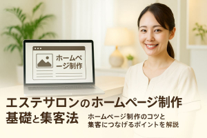 エステサロンのホームページ制作の基礎知識と集客方法｜費用相場と失敗しない会社の選び方