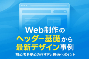 web制作のヘッダー基礎から最新デザイン事例まで徹底解説！初心者も安心の作り方と最適化ポイント